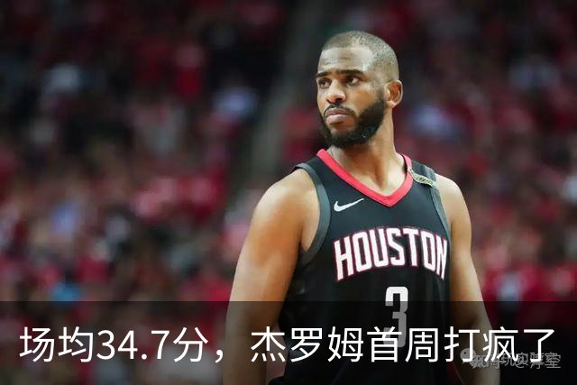 场均34.7分，杰罗姆首周打疯了