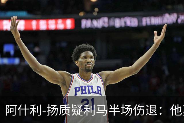 阿什利-扬质疑利马半场伤退：他真的受伤了吗？我不确定