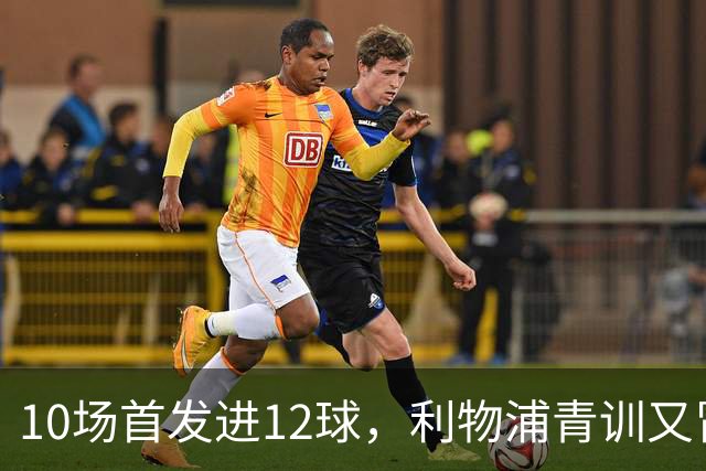10场首发进12球，利物浦青训又冒出个“奥里吉”