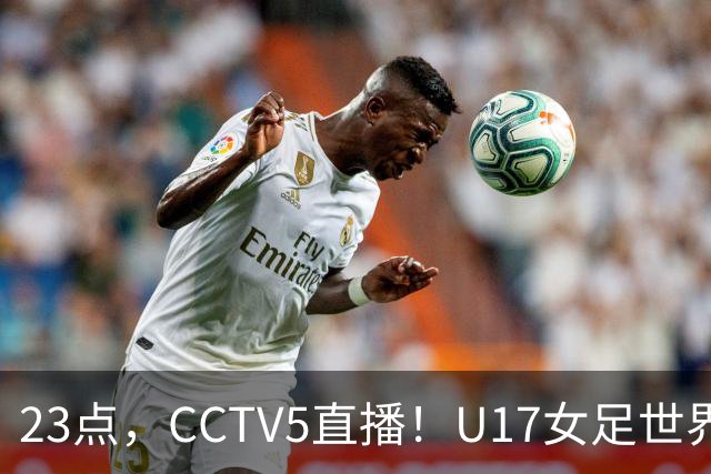 23点，CCTV5直播！U17女足世界杯：中国vs法国冲8强，取胜创历史